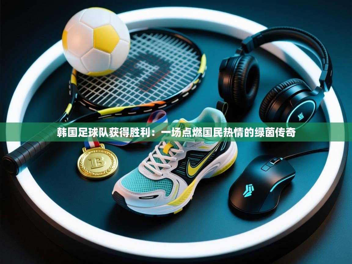 韩国足球队获得胜利:一场点燃国民热情的绿茵传奇 第2张
