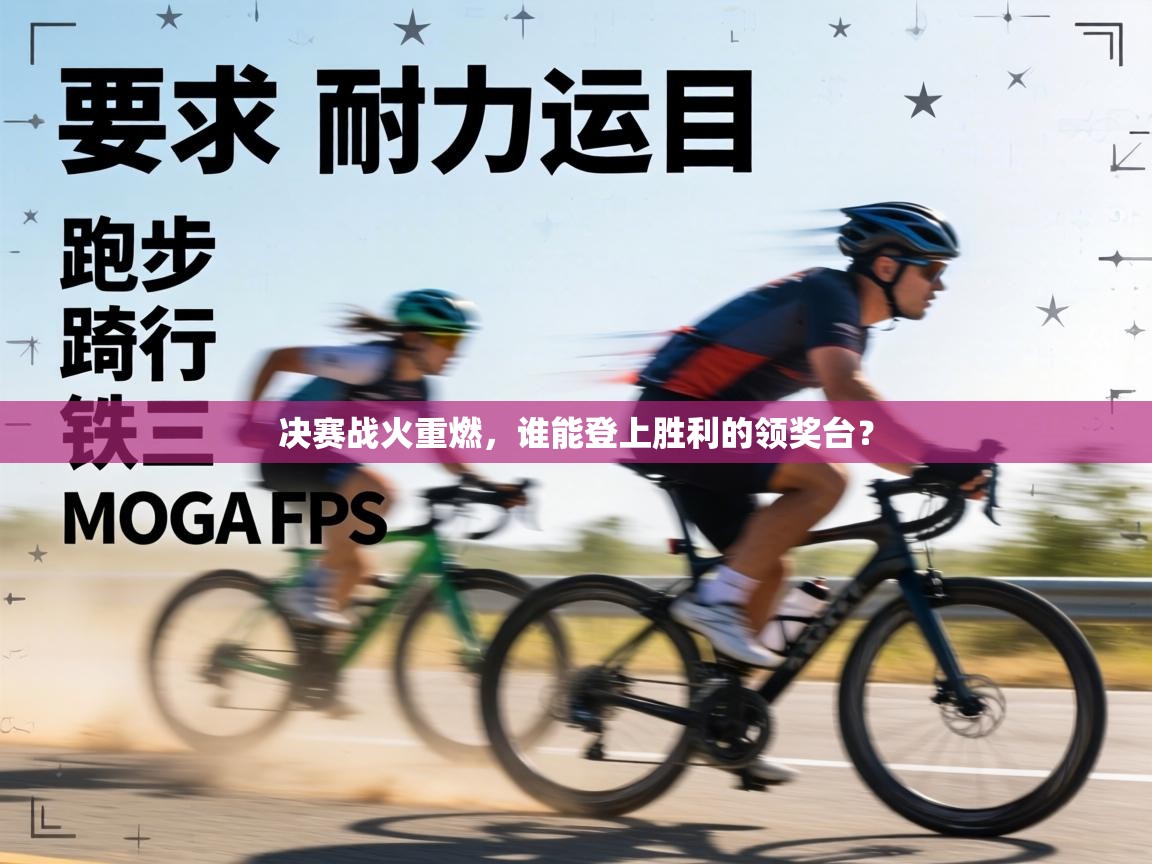 决赛战火重燃，谁能登上胜利的领奖台？  第2张